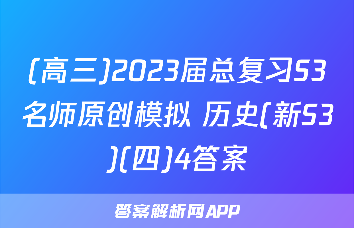 (高三)2023届总复习S3名师原创模拟 历史(新S3)(四)4答案
