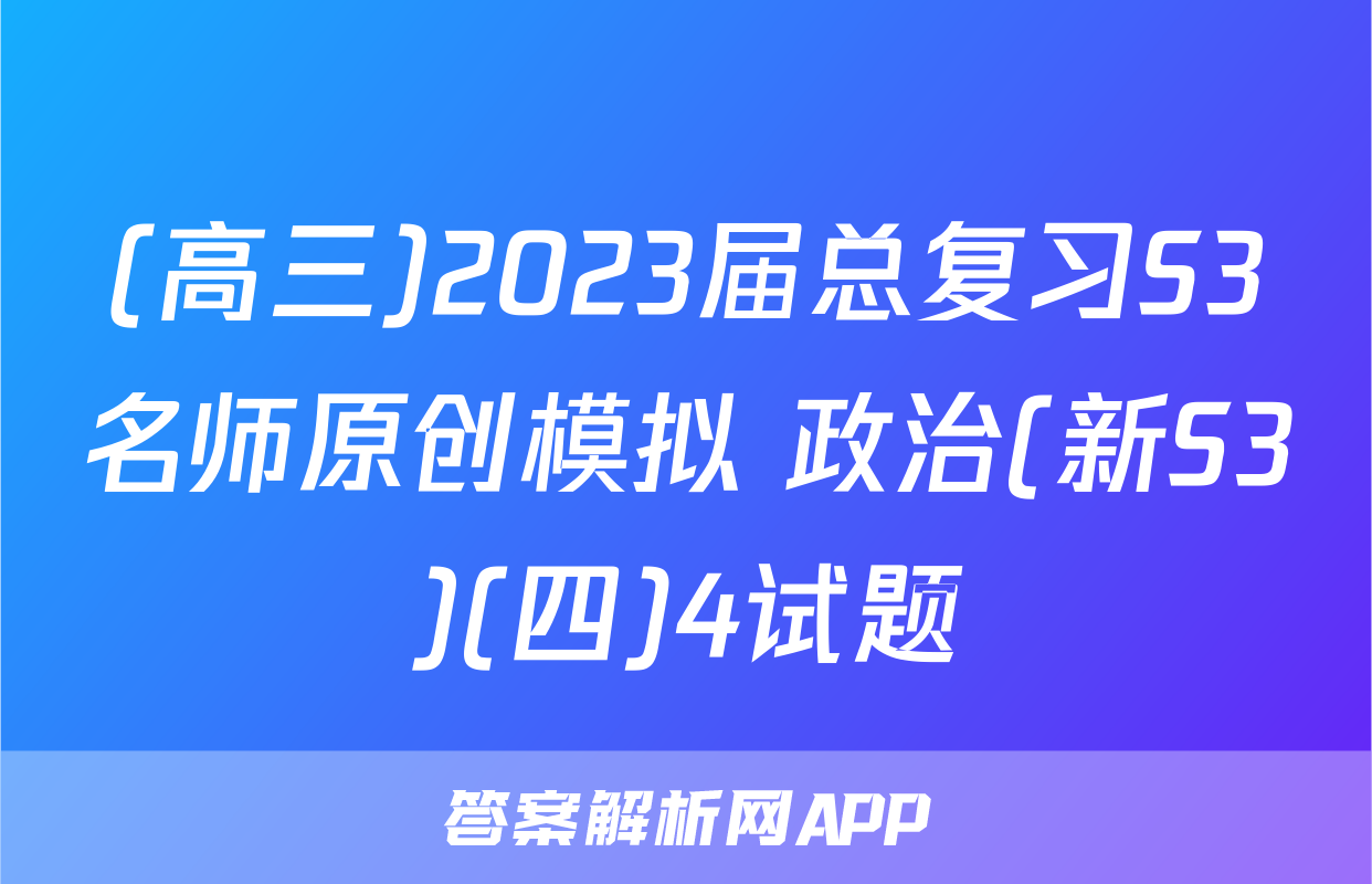 (高三)2023届总复习S3名师原创模拟 政治(新S3)(四)4试题