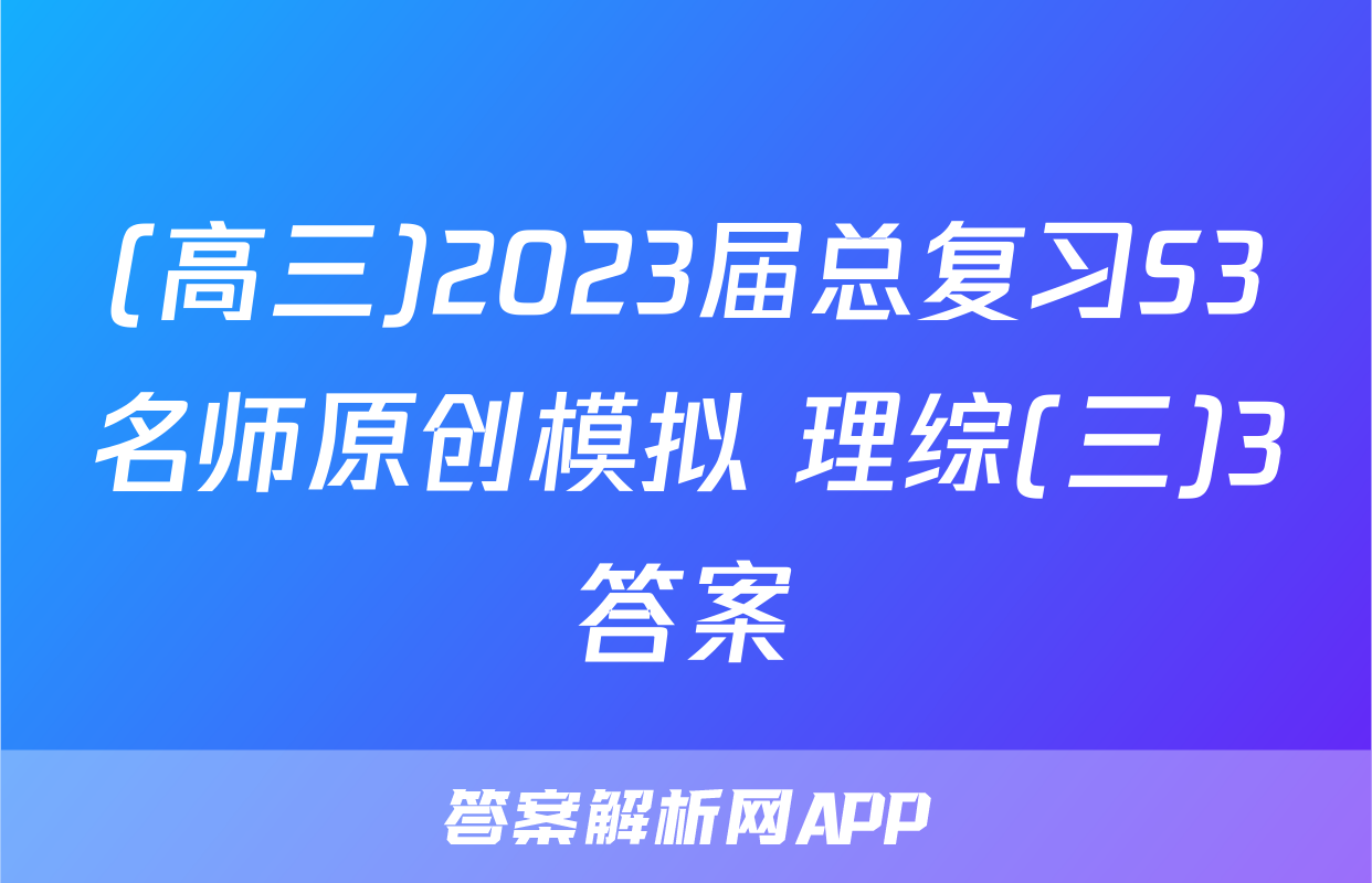 (高三)2023届总复习S3名师原创模拟 理综(三)3答案