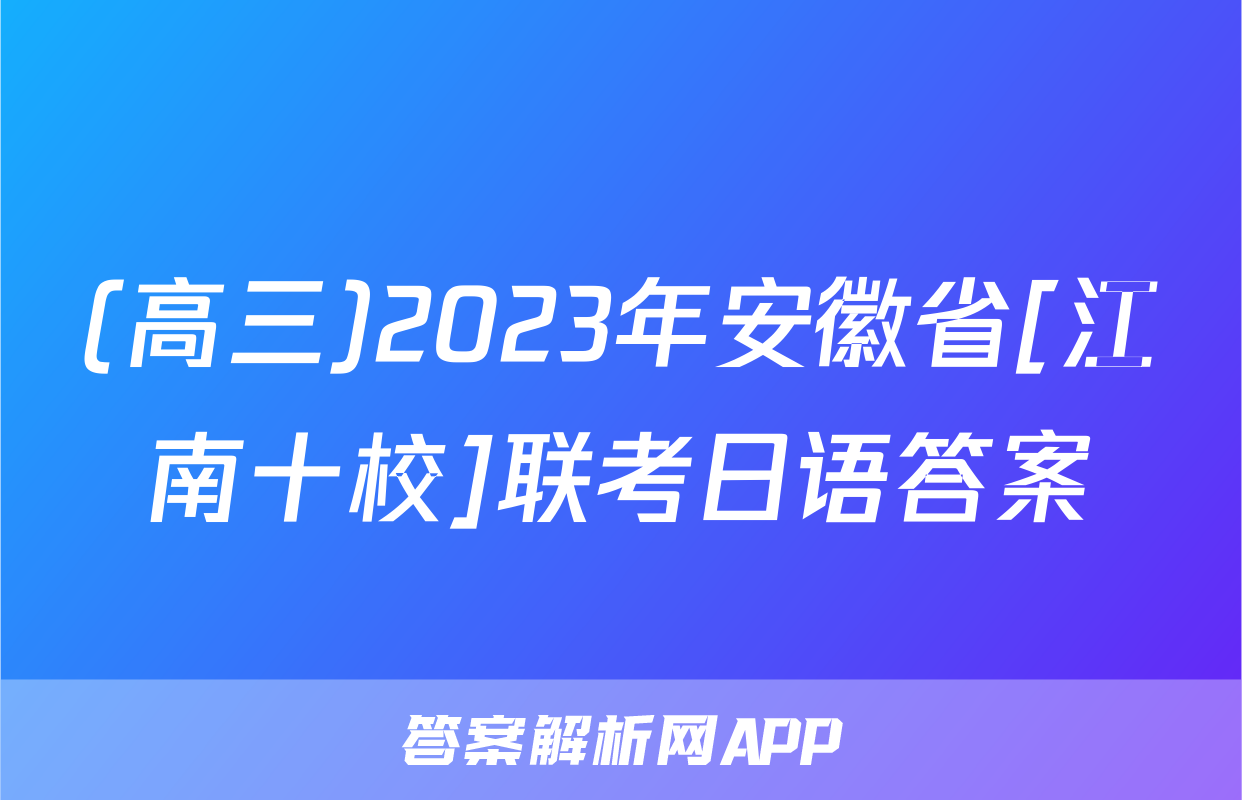 (高三)2023年安徽省[江南十校]联考日语答案