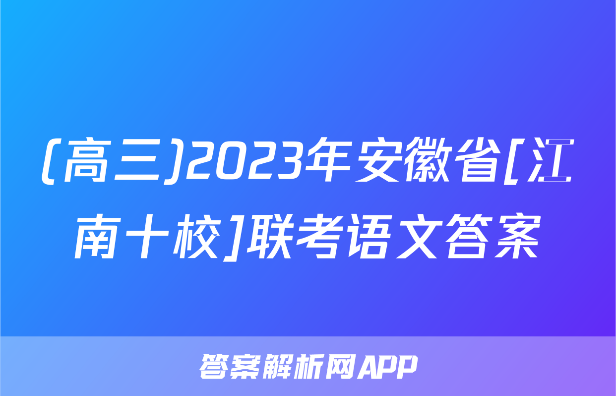(高三)2023年安徽省[江南十校]联考语文答案