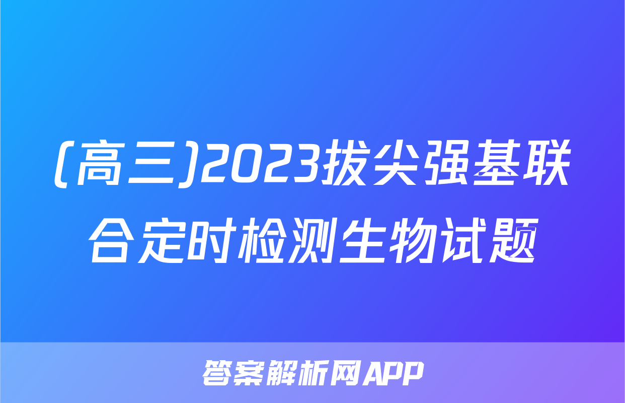 (高三)2023拔尖强基联合定时检测生物试题