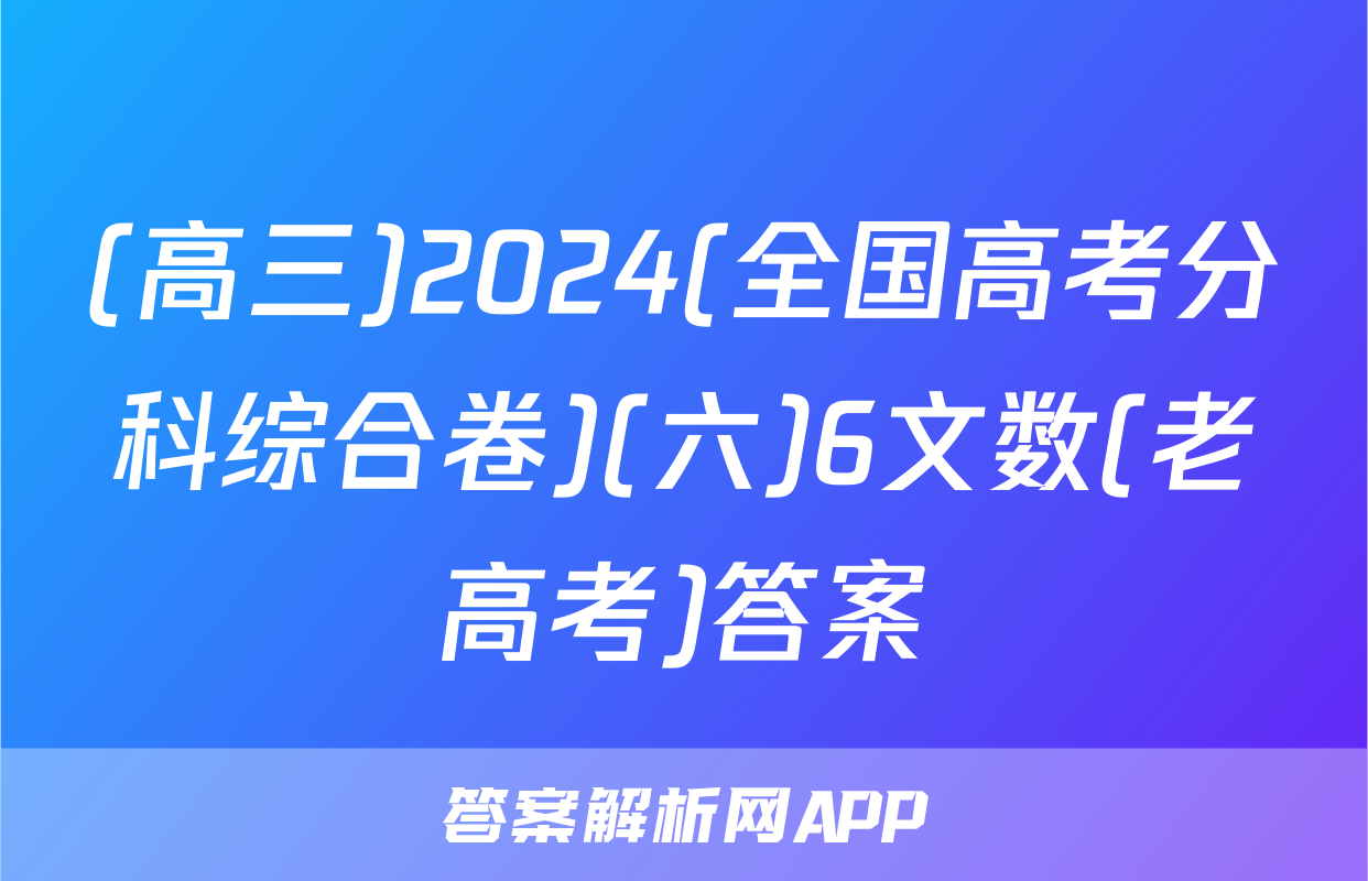 (高三)2024(全国高考分科综合卷)(六)6文数(老高考)答案