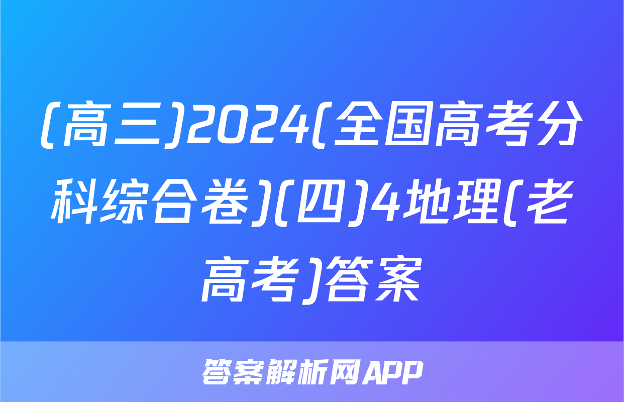 (高三)2024(全国高考分科综合卷)(四)4地理(老高考)答案