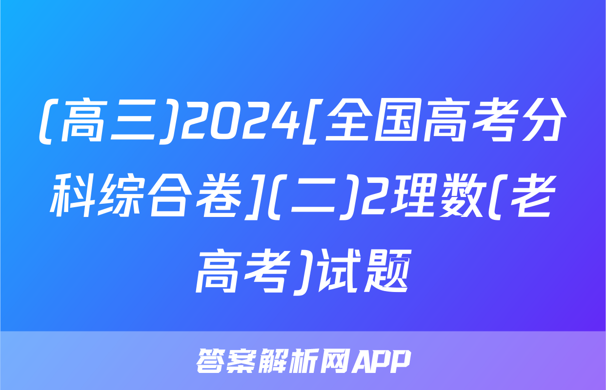 (高三)2024[全国高考分科综合卷](二)2理数(老高考)试题