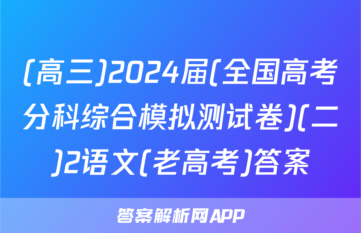 (高三)2024届(全国高考分科综合模拟测试卷)(二)2语文(老高考)答案