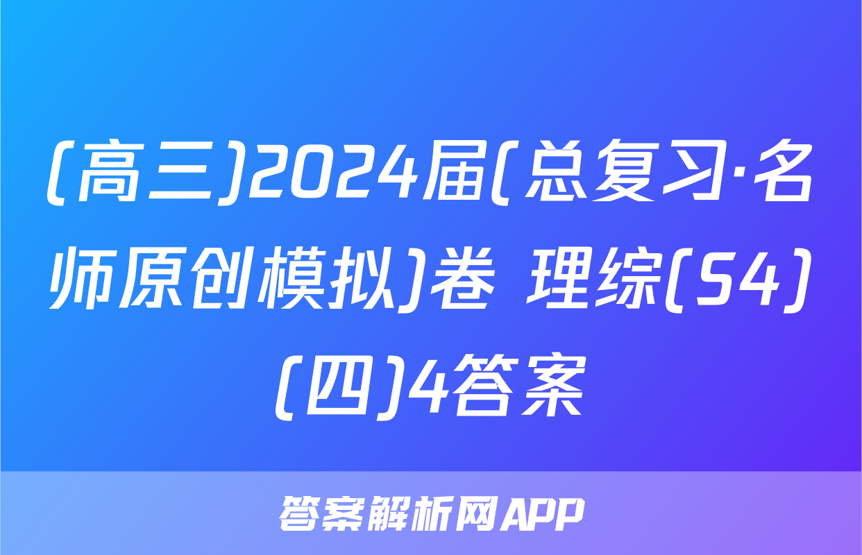 (高三)2024届(总复习·名师原创模拟)卷 理综(S4)(四)4答案