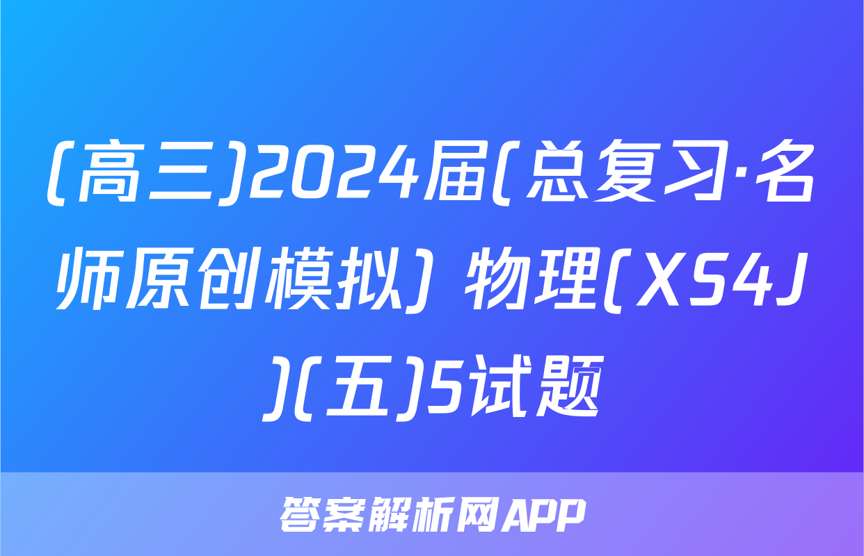 (高三)2024届(总复习·名师原创模拟) 物理(XS4J)(五)5试题