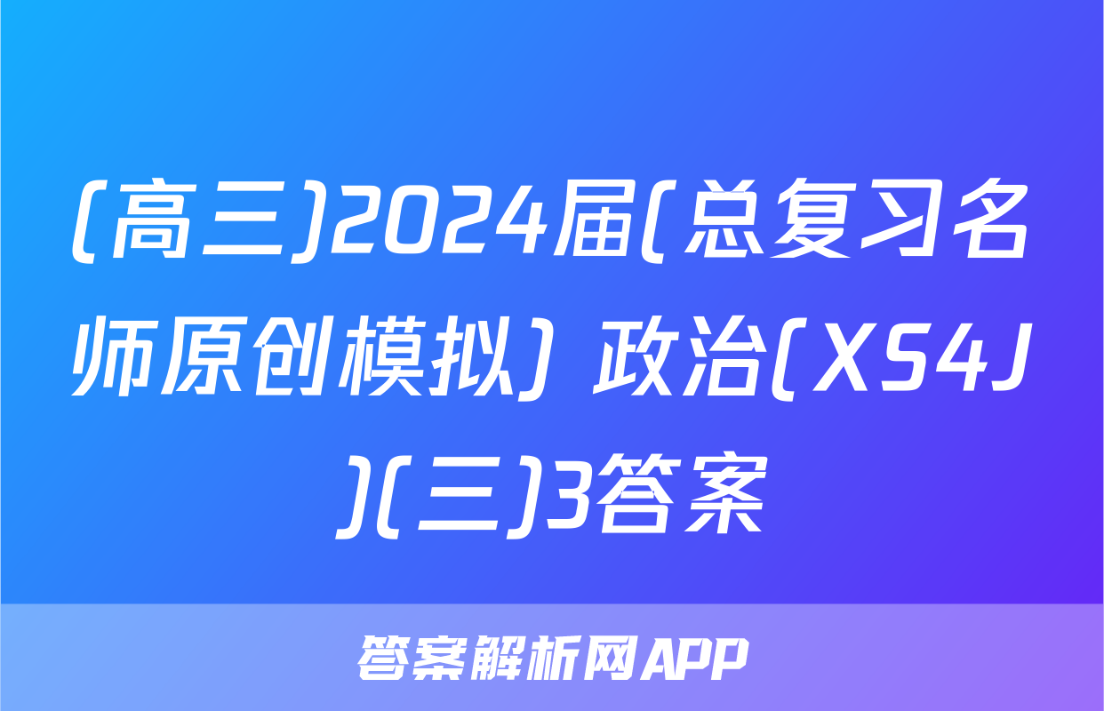 (高三)2024届(总复习名师原创模拟) 政治(XS4J)(三)3答案