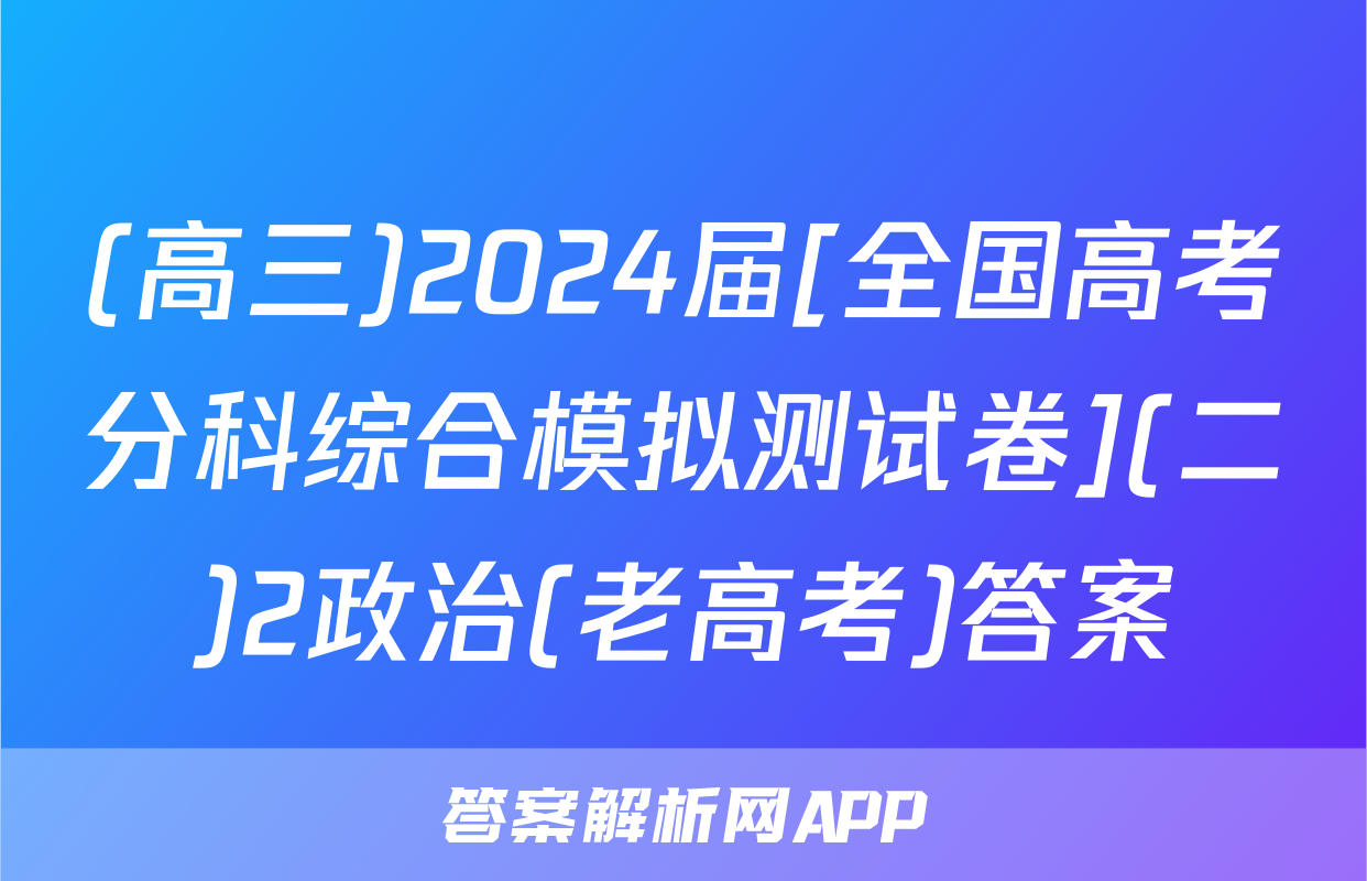 (高三)2024届[全国高考分科综合模拟测试卷](二)2政治(老高考)答案