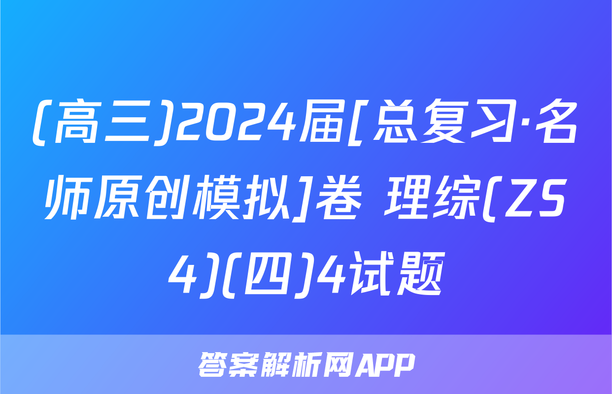(高三)2024届[总复习·名师原创模拟]卷 理综(ZS4)(四)4试题