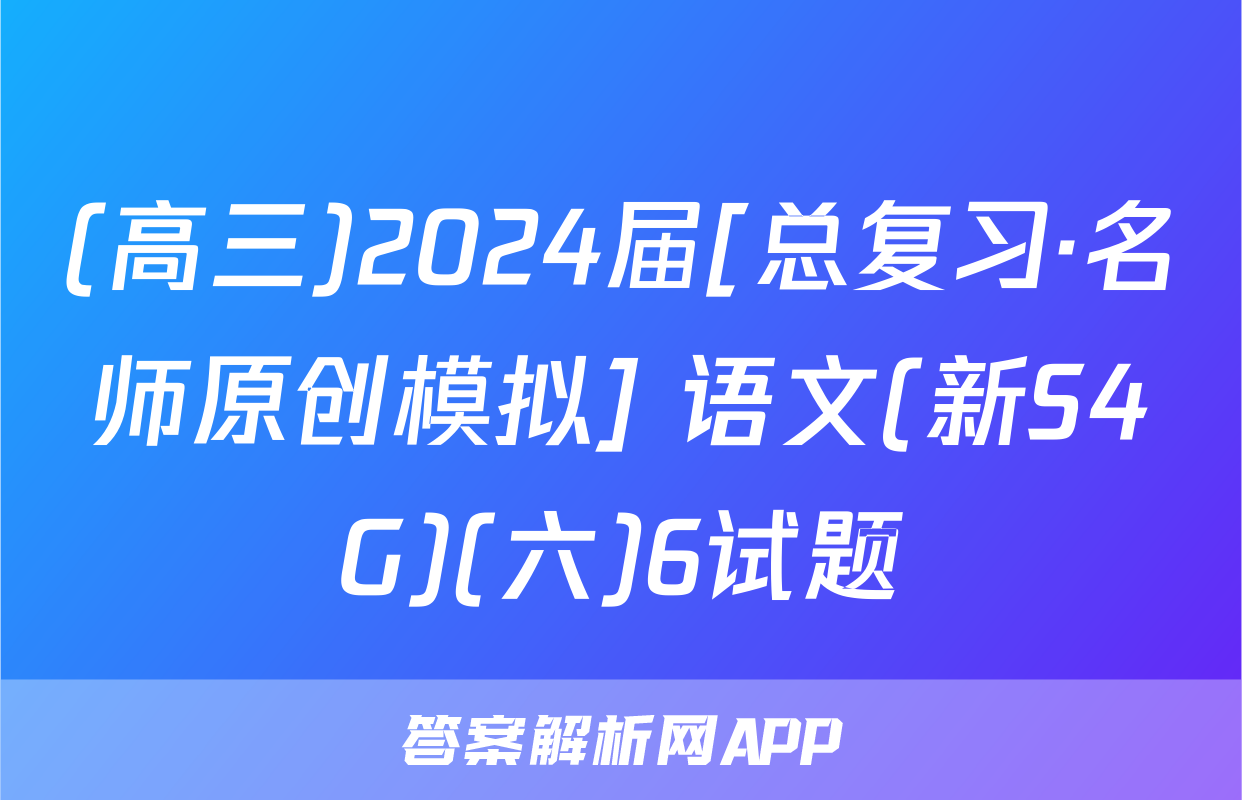 (高三)2024届[总复习·名师原创模拟] 语文(新S4G)(六)6试题
