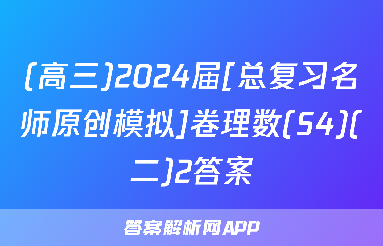 (高三)2024届[总复习名师原创模拟]卷理数(S4)(二)2答案