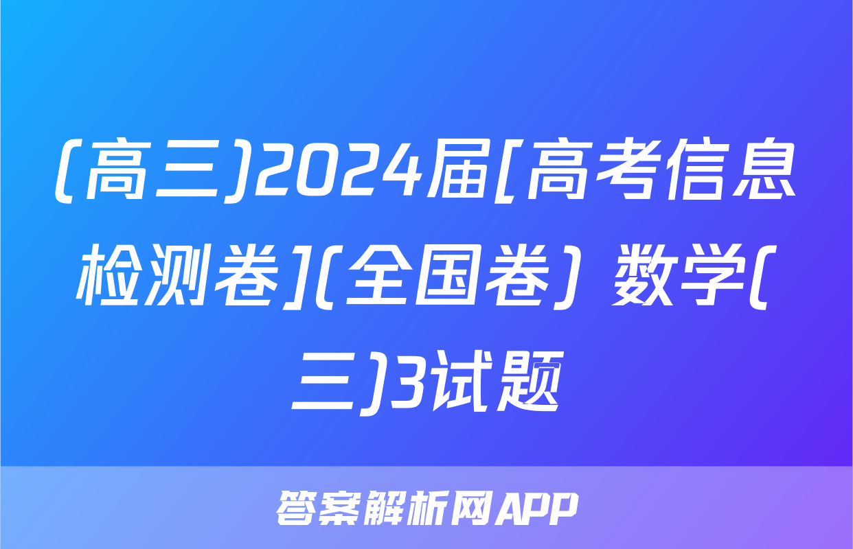 (高三)2024届[高考信息检测卷](全国卷) 数学(三)3试题