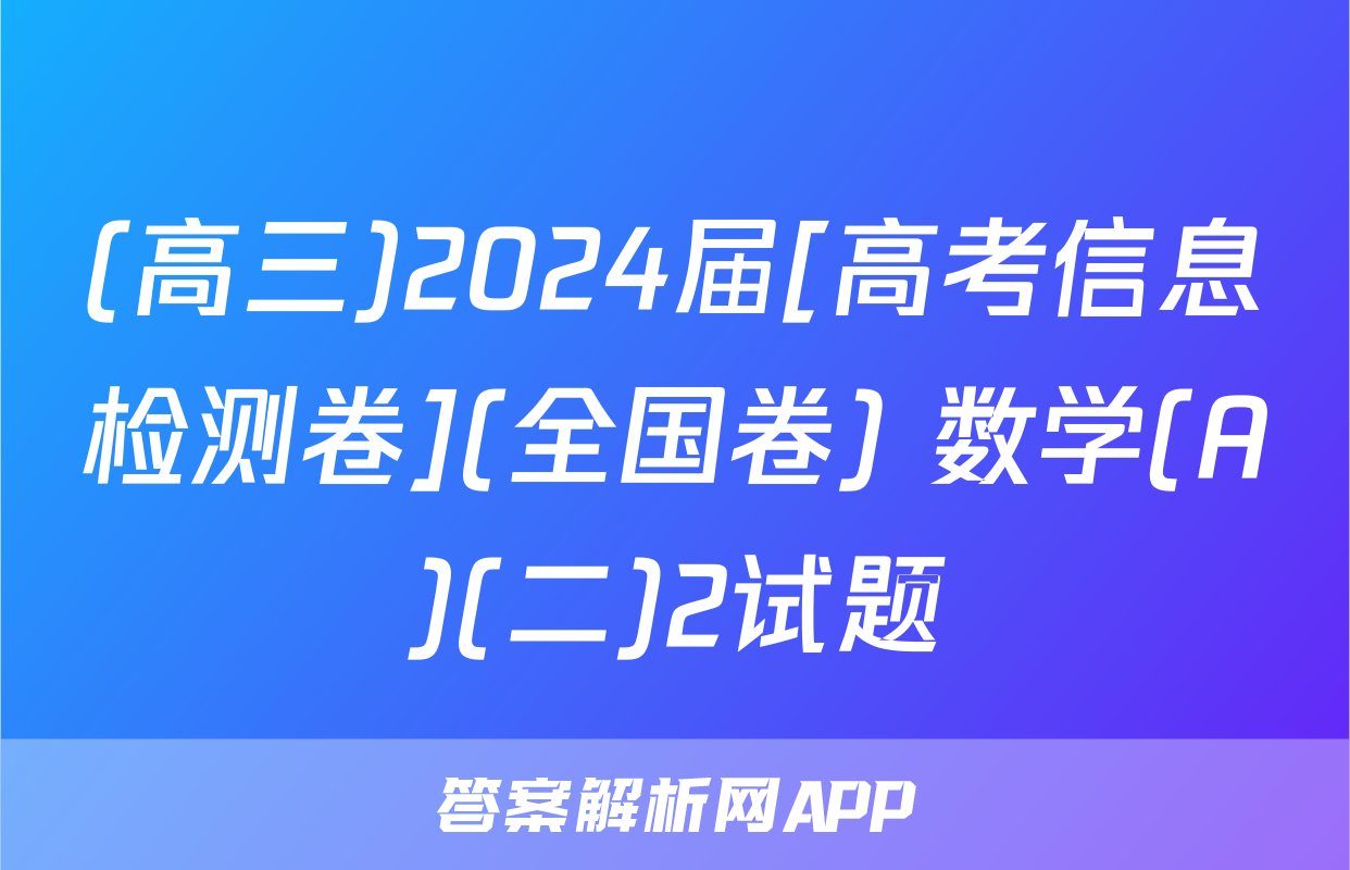 (高三)2024届[高考信息检测卷](全国卷) 数学(A)(二)2试题