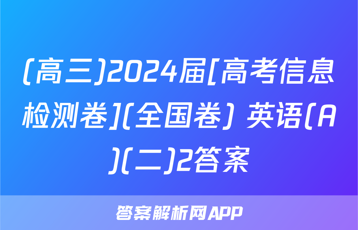 (高三)2024届[高考信息检测卷](全国卷) 英语(A)(二)2答案