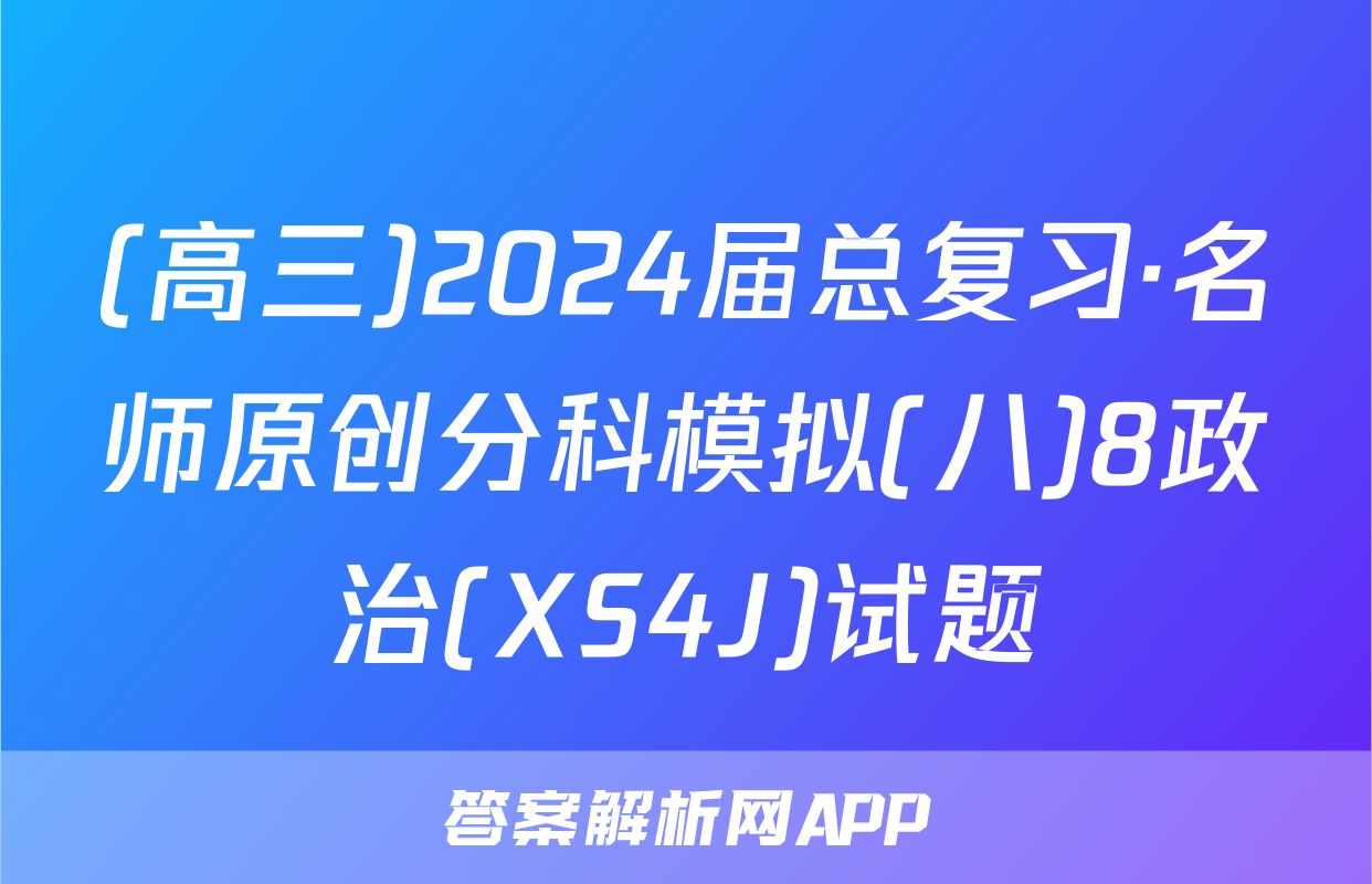 (高三)2024届总复习·名师原创分科模拟(八)8政治(XS4J)试题