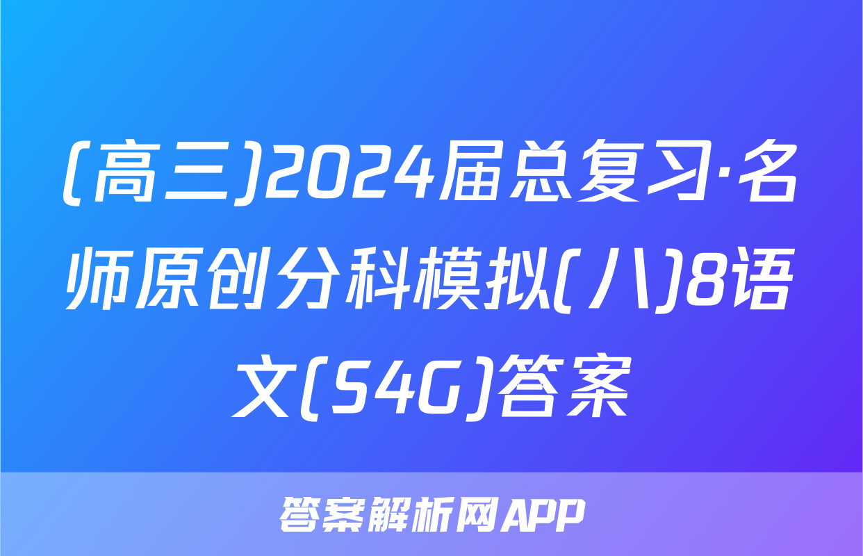 (高三)2024届总复习·名师原创分科模拟(八)8语文(S4G)答案