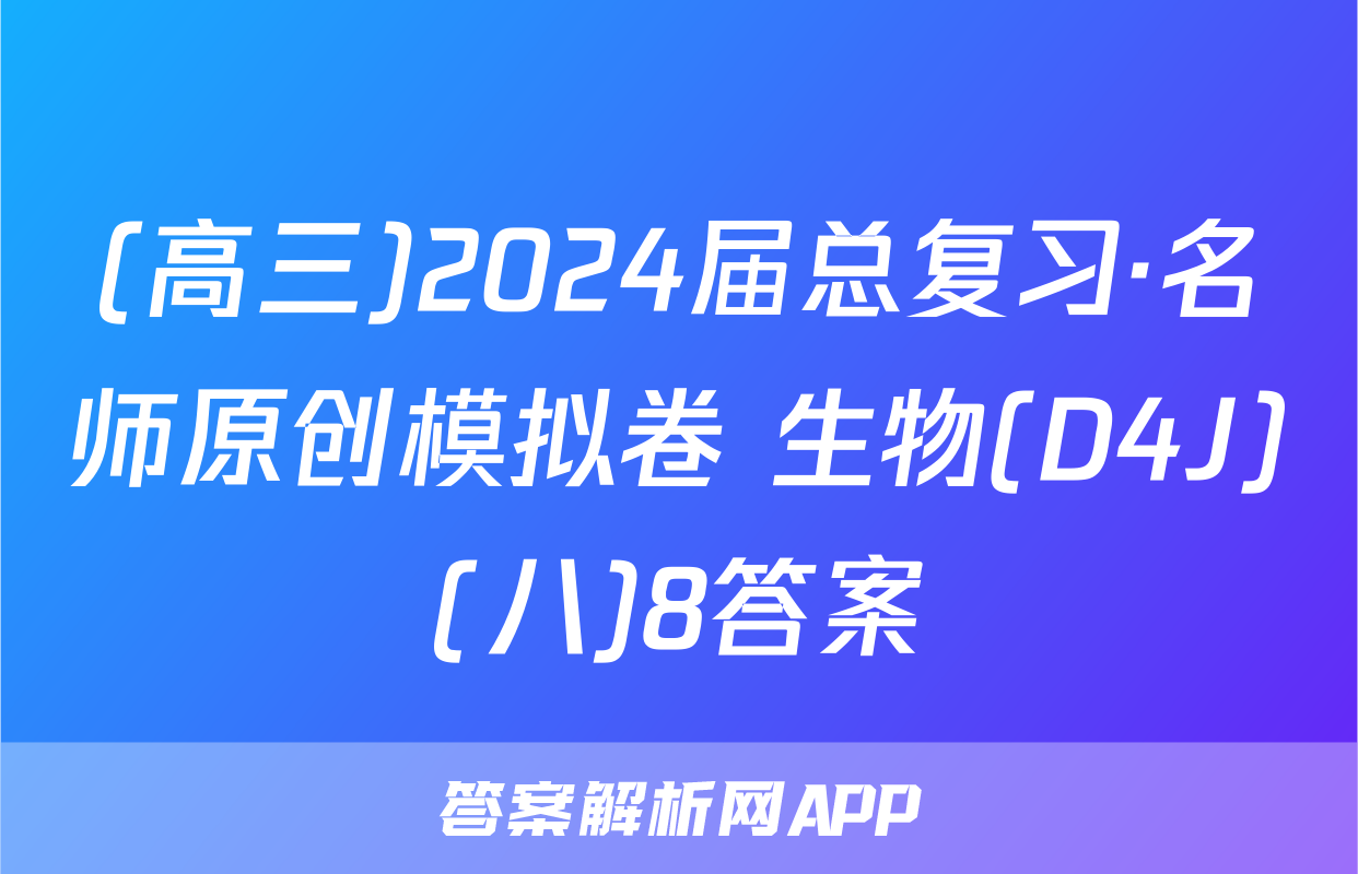 (高三)2024届总复习·名师原创模拟卷 生物(D4J)(八)8答案