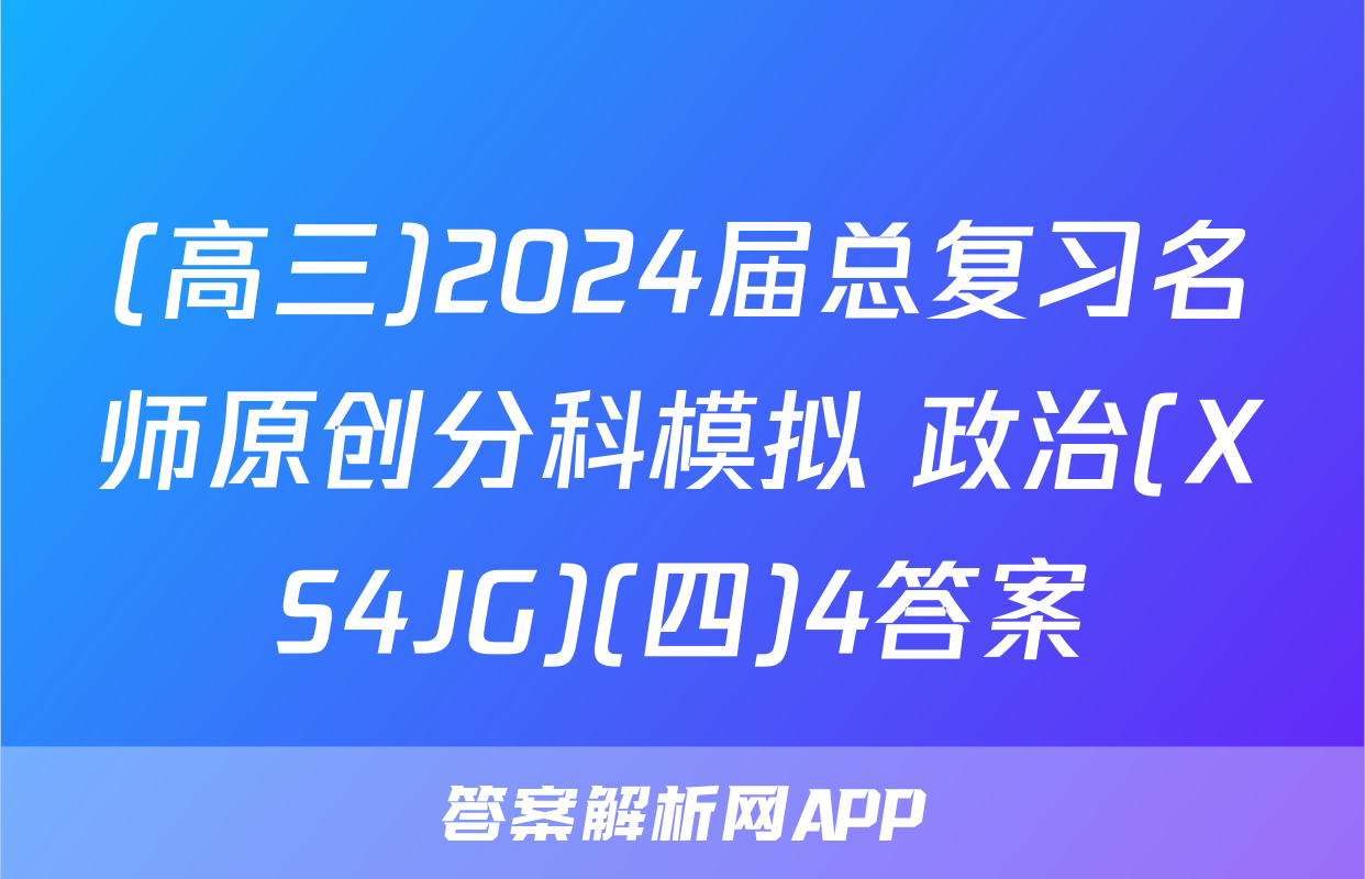 (高三)2024届总复习名师原创分科模拟 政治(XS4JG)(四)4答案