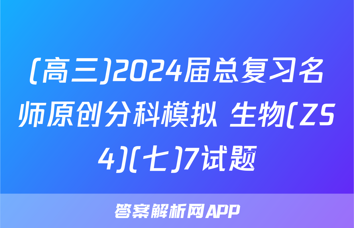 (高三)2024届总复习名师原创分科模拟 生物(ZS4)(七)7试题