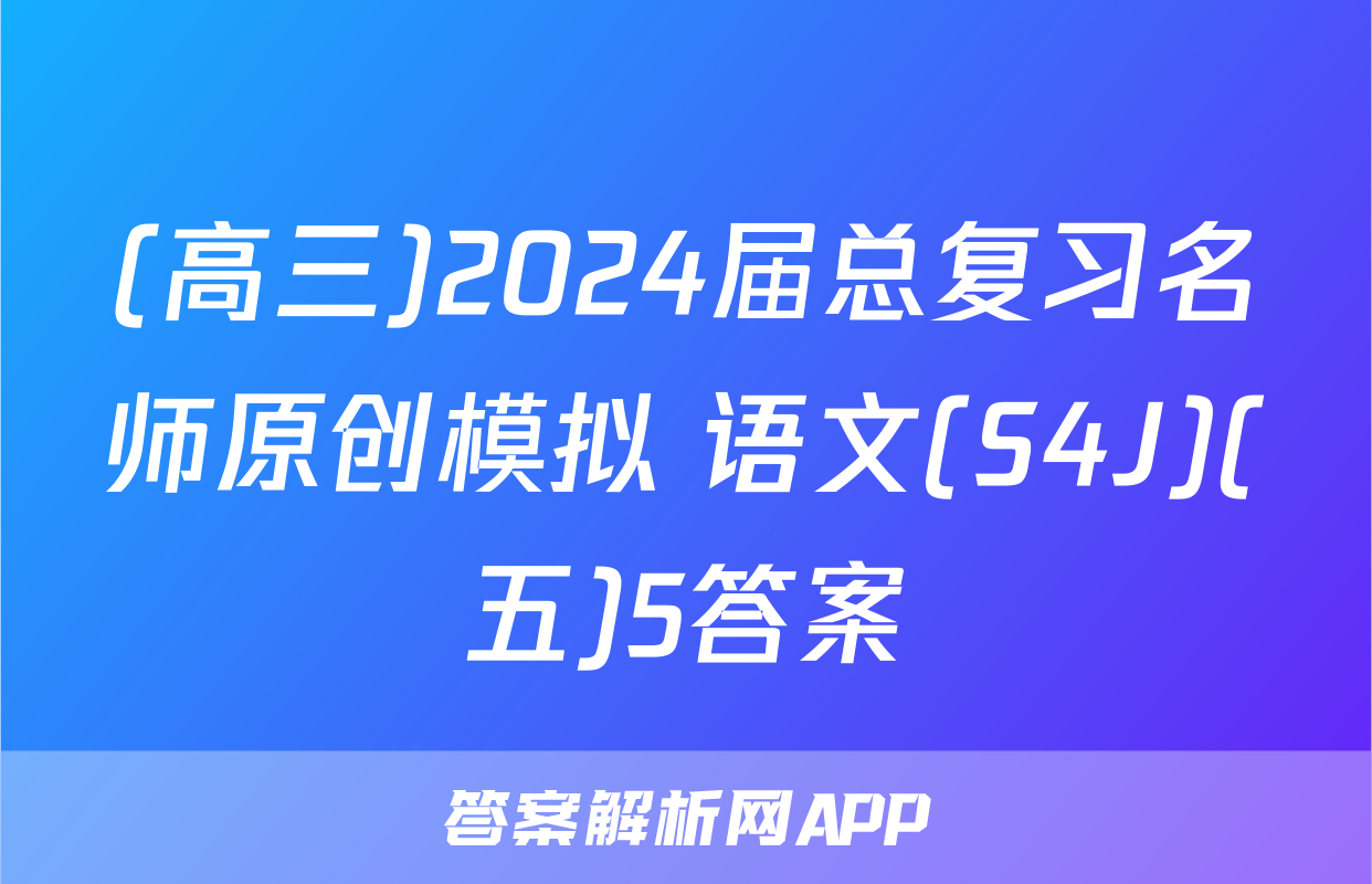 (高三)2024届总复习名师原创模拟 语文(S4J)(五)5答案