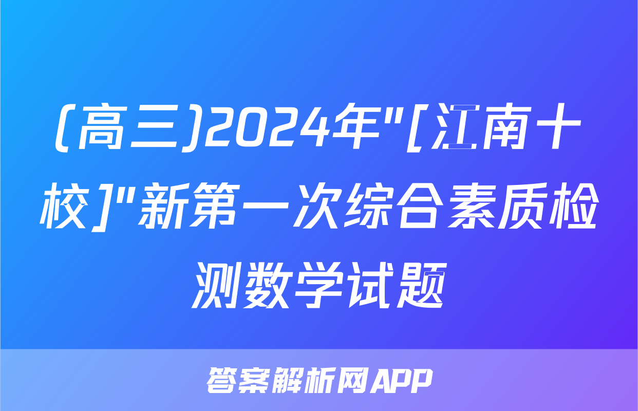 (高三)2024年"[江南十校]"新第一次综合素质检测数学试题
