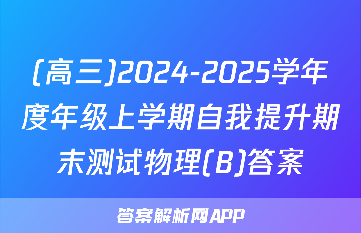(高三)2024-2025学年度年级上学期自我提升期末测试物理(B)答案