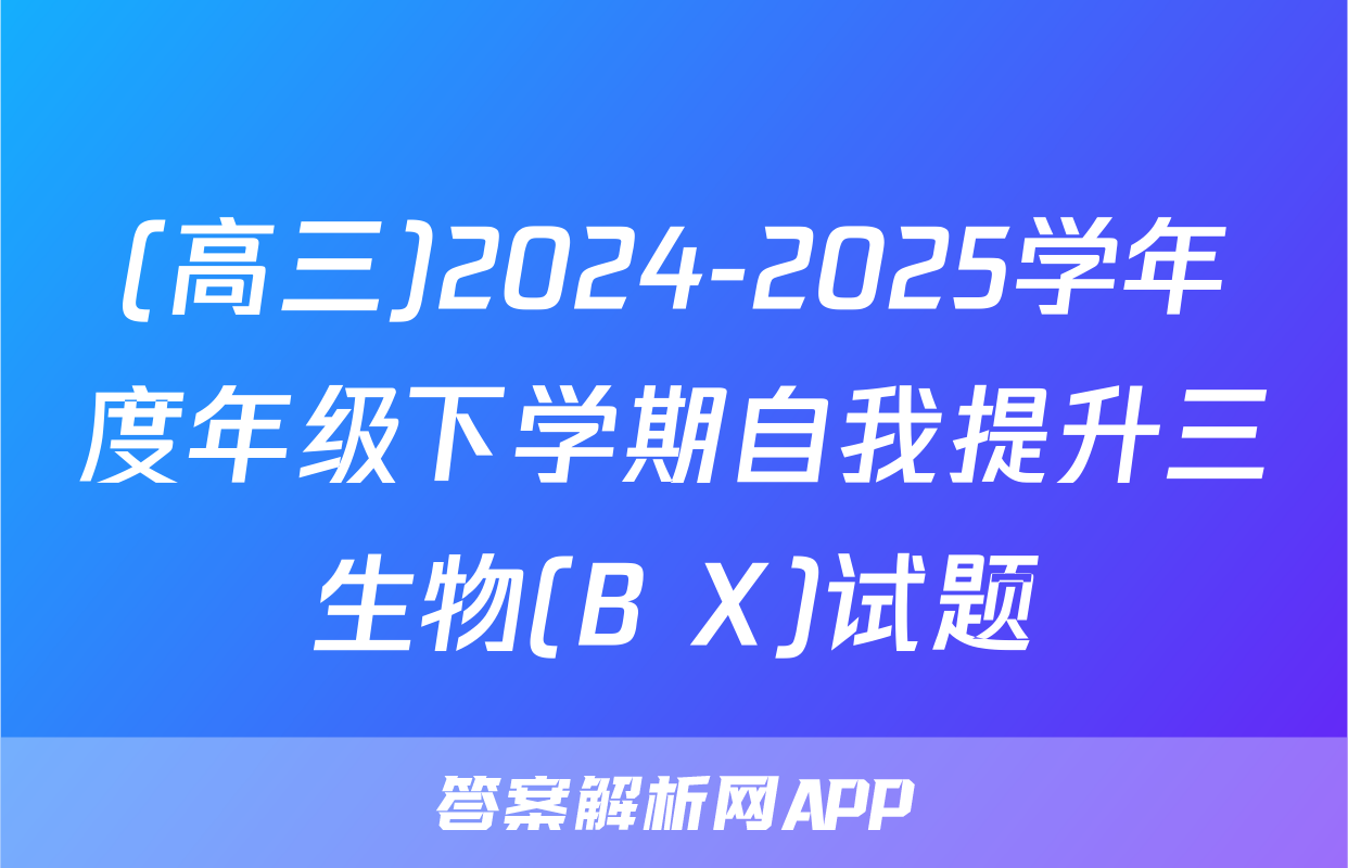 (高三)2024-2025学年度年级下学期自我提升三生物(B X)试题