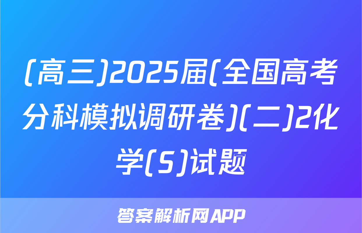 (高三)2025届(全国高考分科模拟调研卷)(二)2化学(S)试题