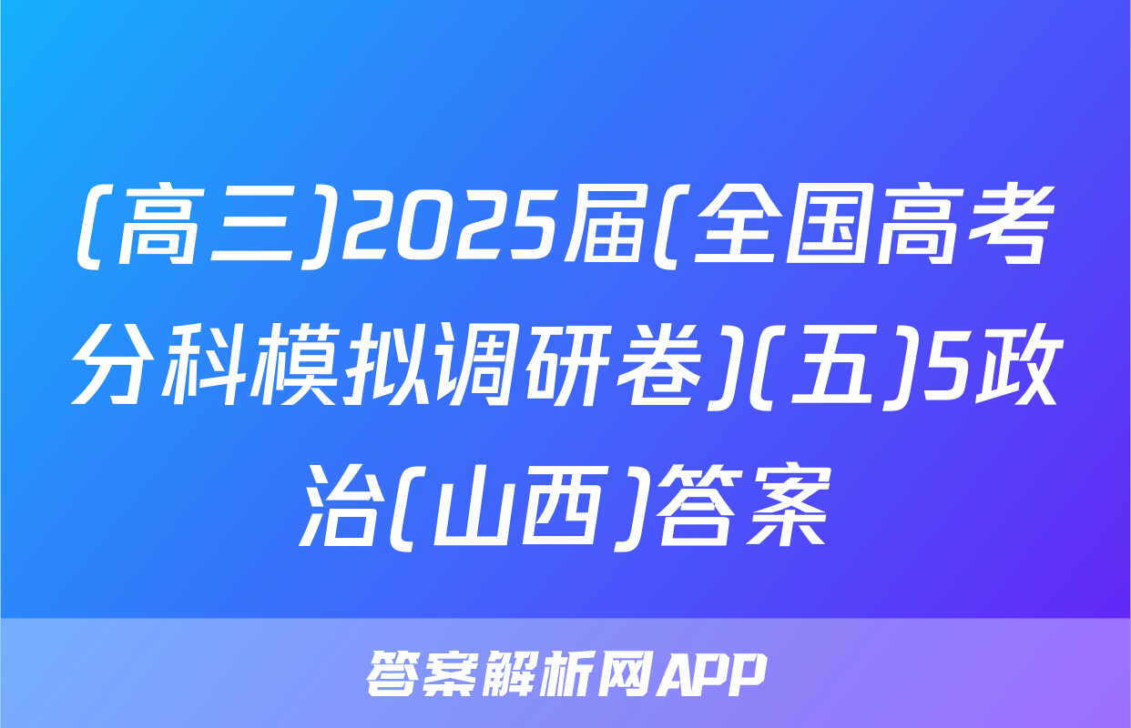 (高三)2025届(全国高考分科模拟调研卷)(五)5政治(山西)答案