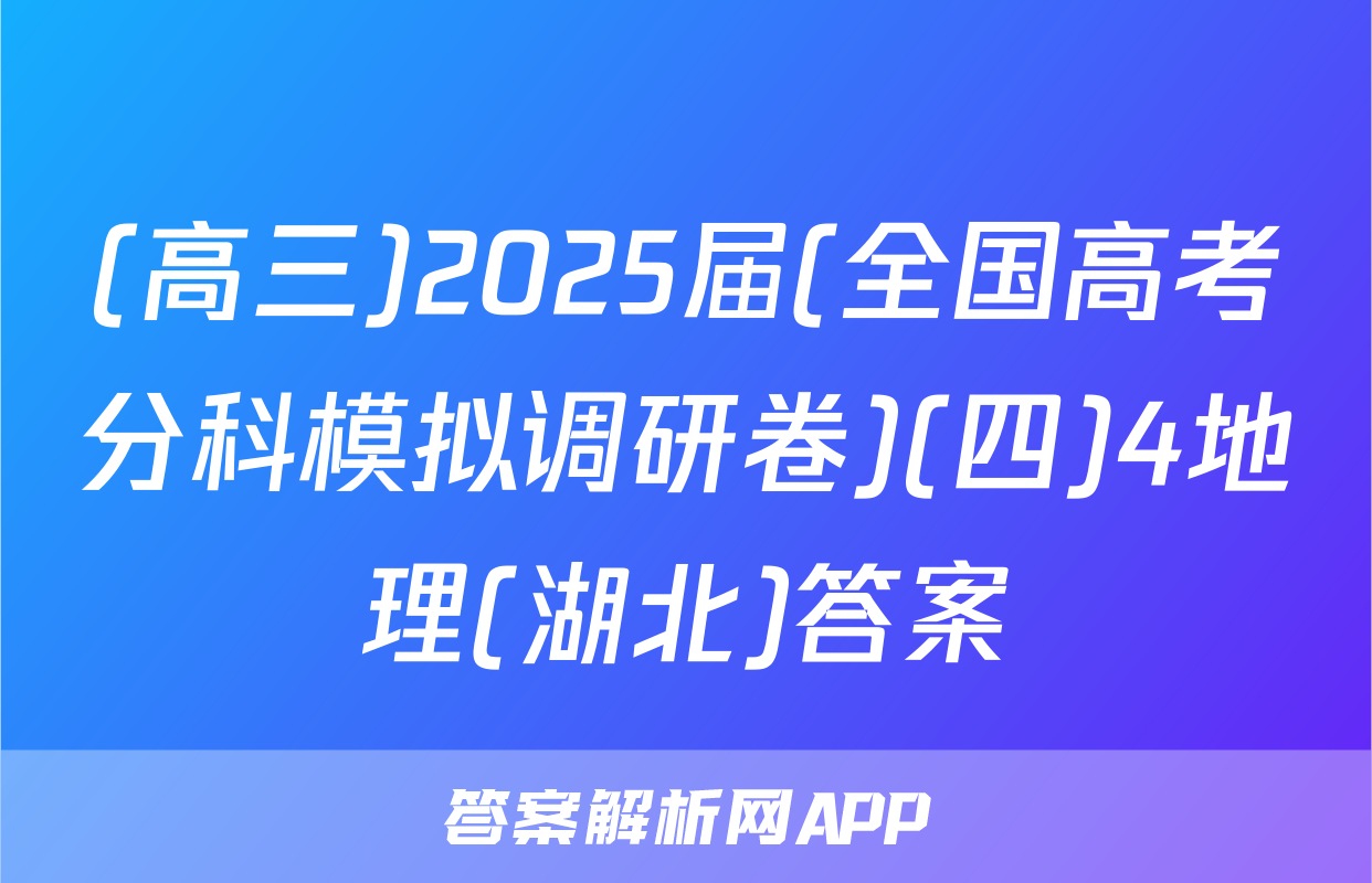 (高三)2025届(全国高考分科模拟调研卷)(四)4地理(湖北)答案