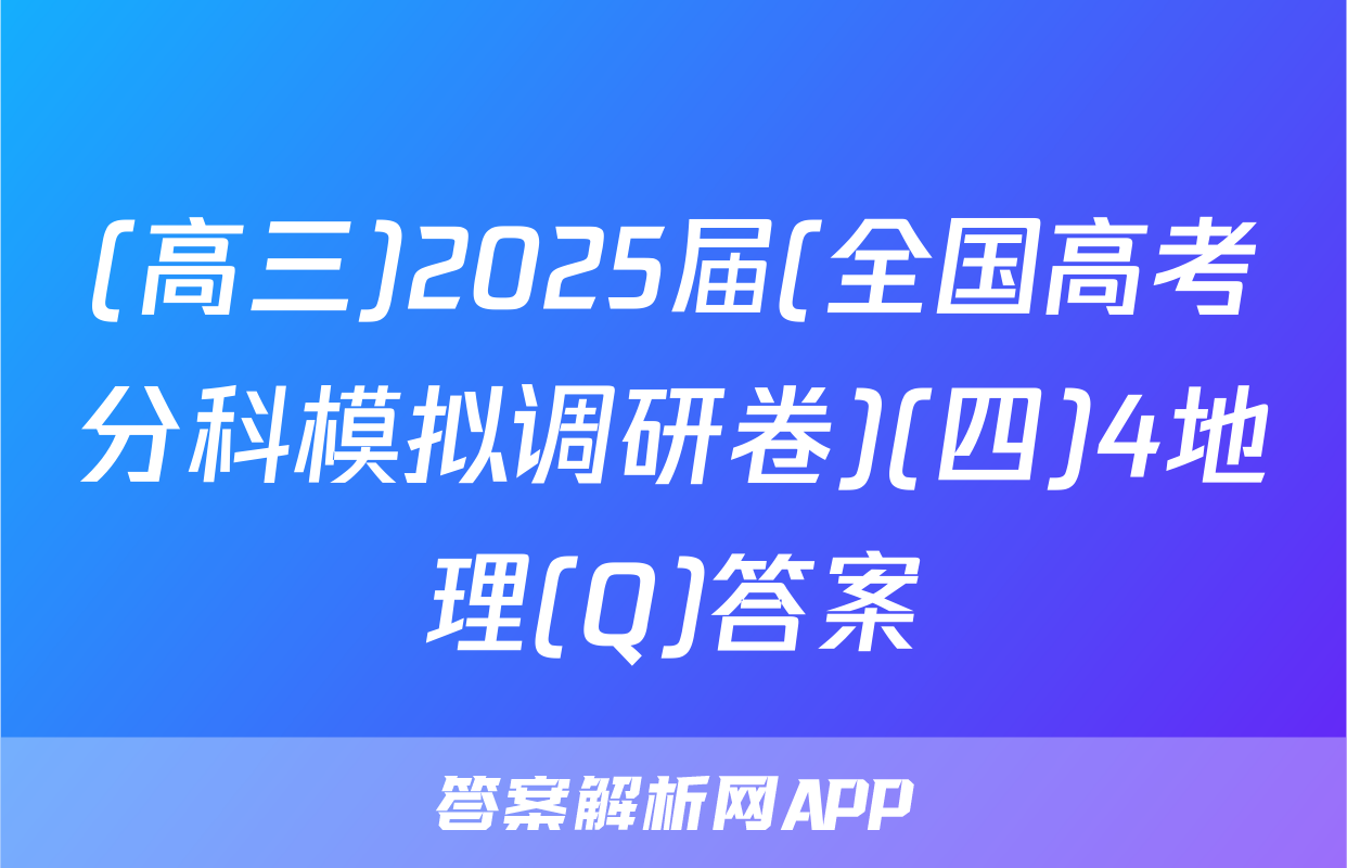 (高三)2025届(全国高考分科模拟调研卷)(四)4地理(Q)答案