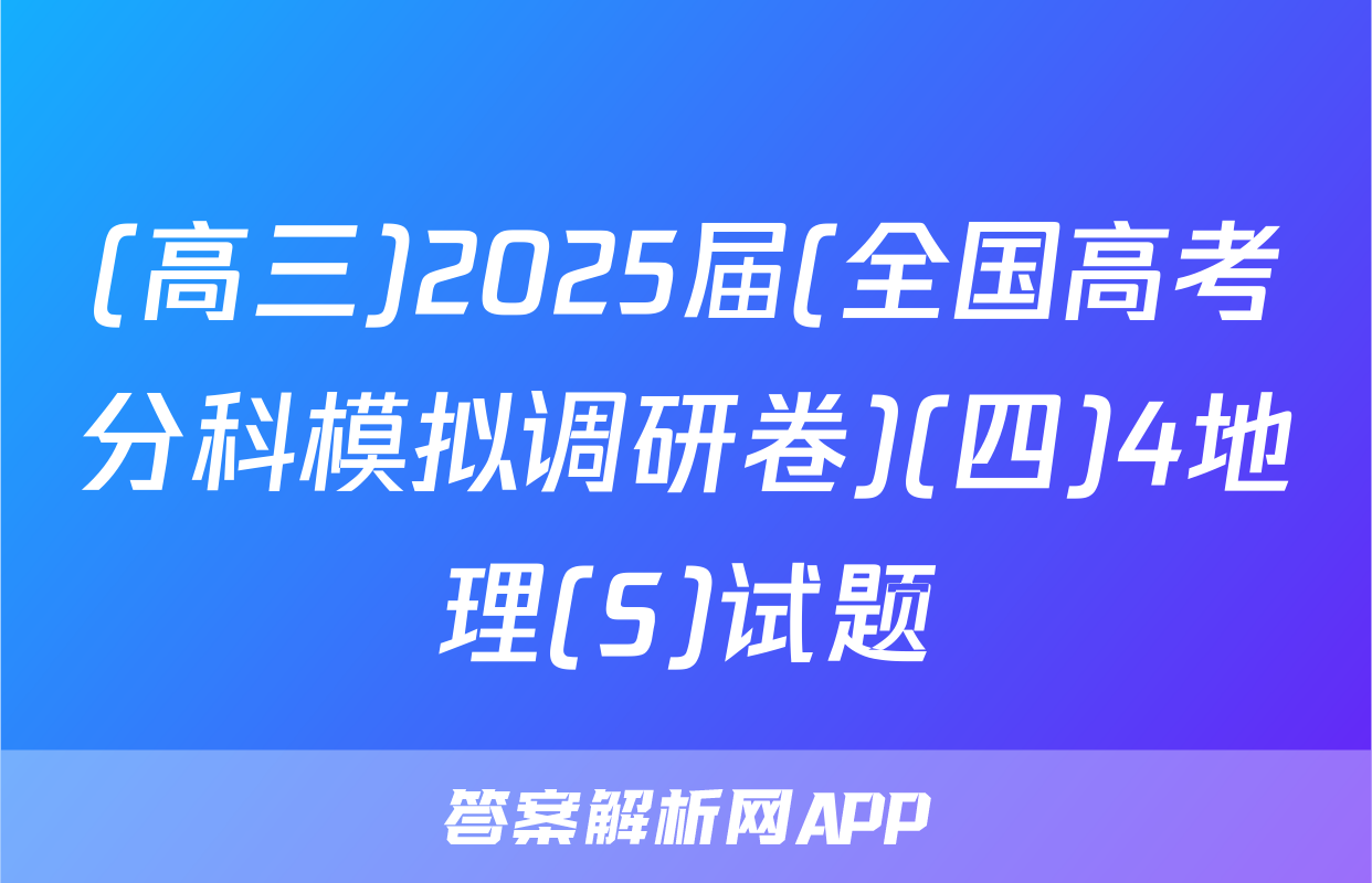 (高三)2025届(全国高考分科模拟调研卷)(四)4地理(S)试题
