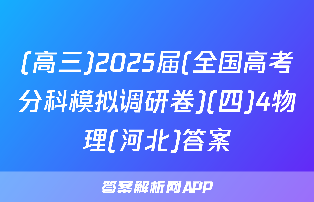 (高三)2025届(全国高考分科模拟调研卷)(四)4物理(河北)答案