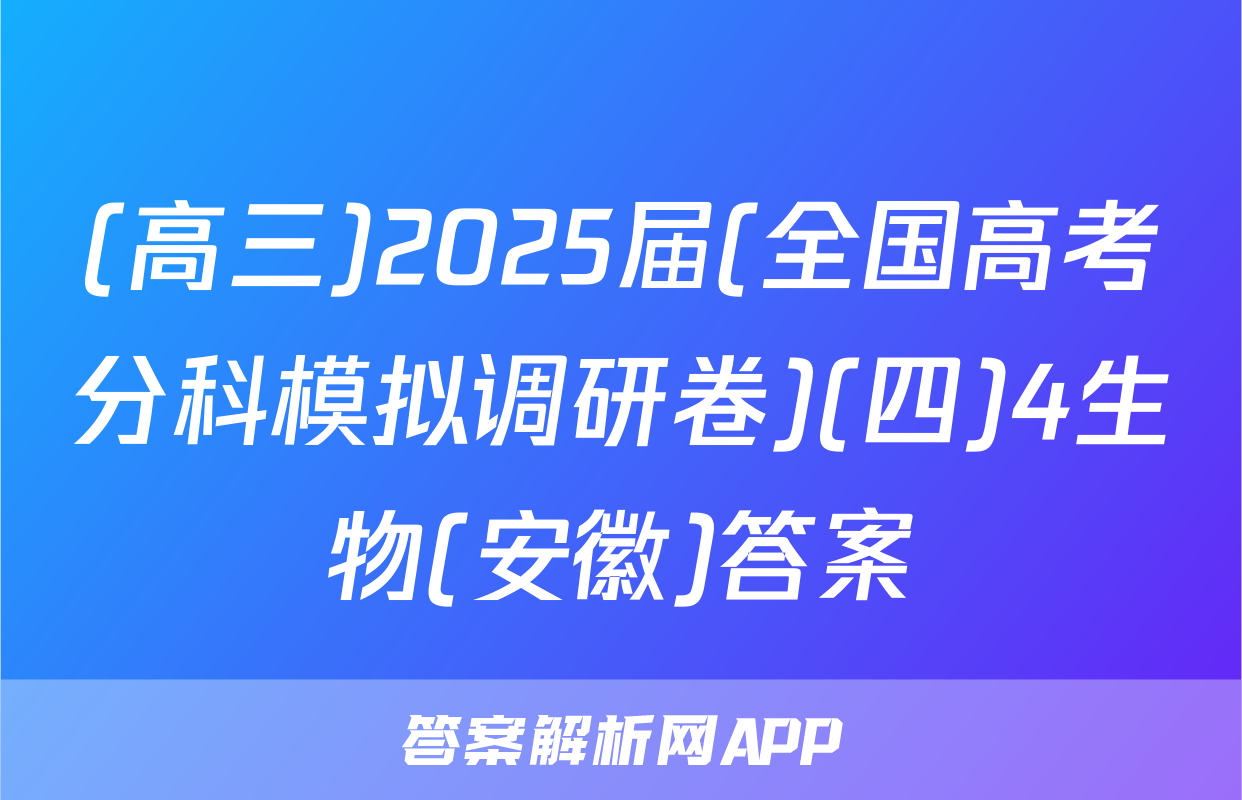 (高三)2025届(全国高考分科模拟调研卷)(四)4生物(安徽)答案