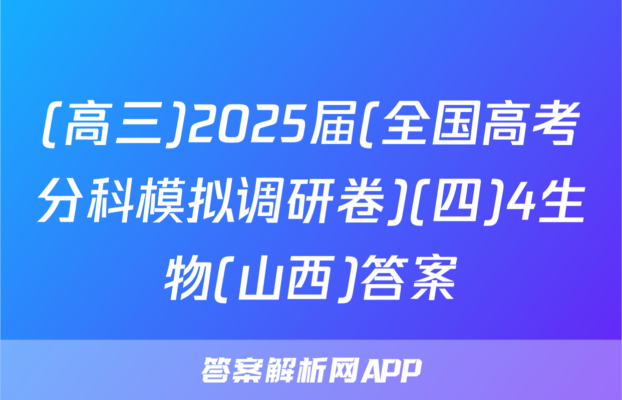 (高三)2025届(全国高考分科模拟调研卷)(四)4生物(山西)答案