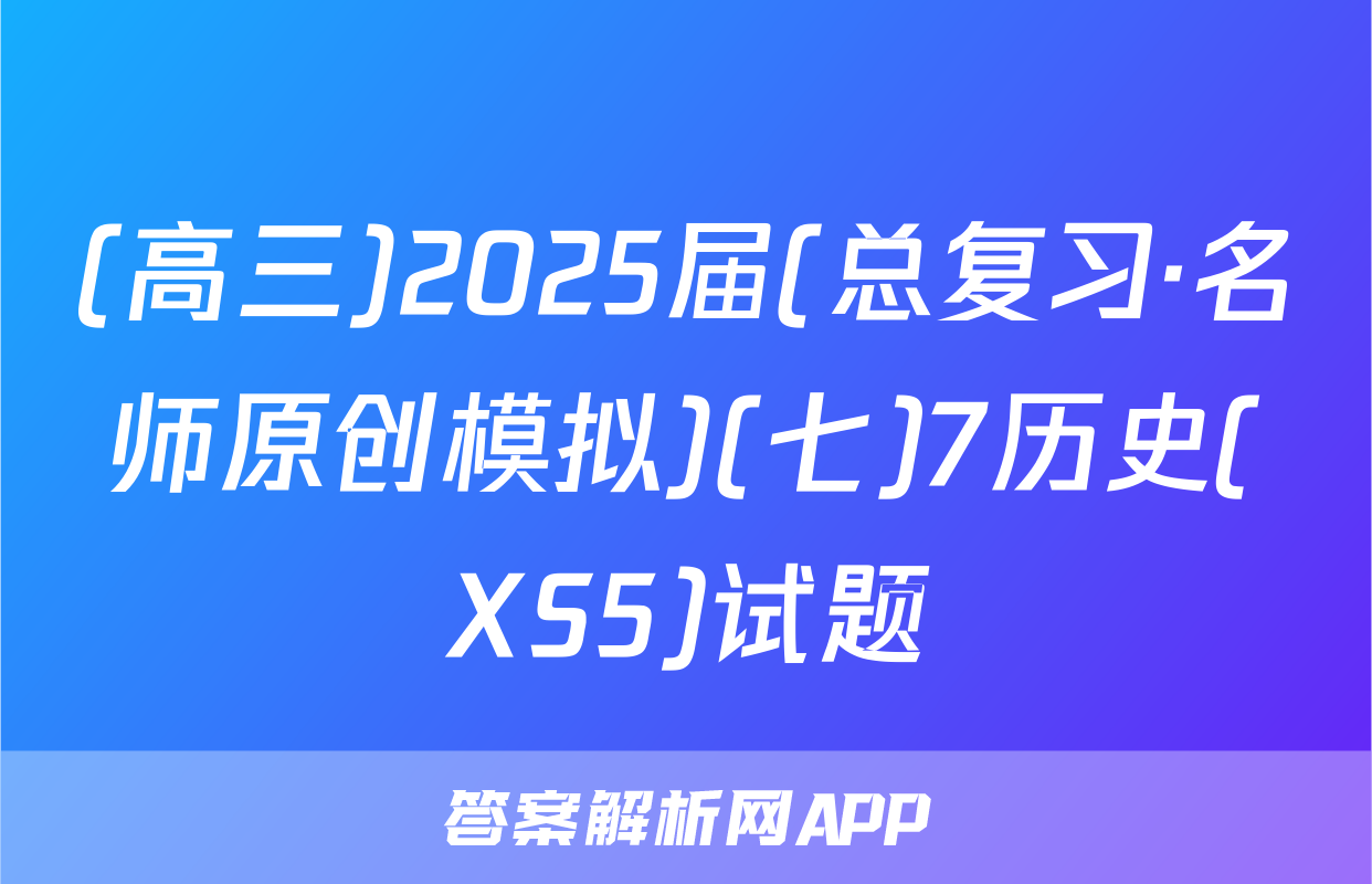 (高三)2025届(总复习·名师原创模拟)(七)7历史(XS5)试题