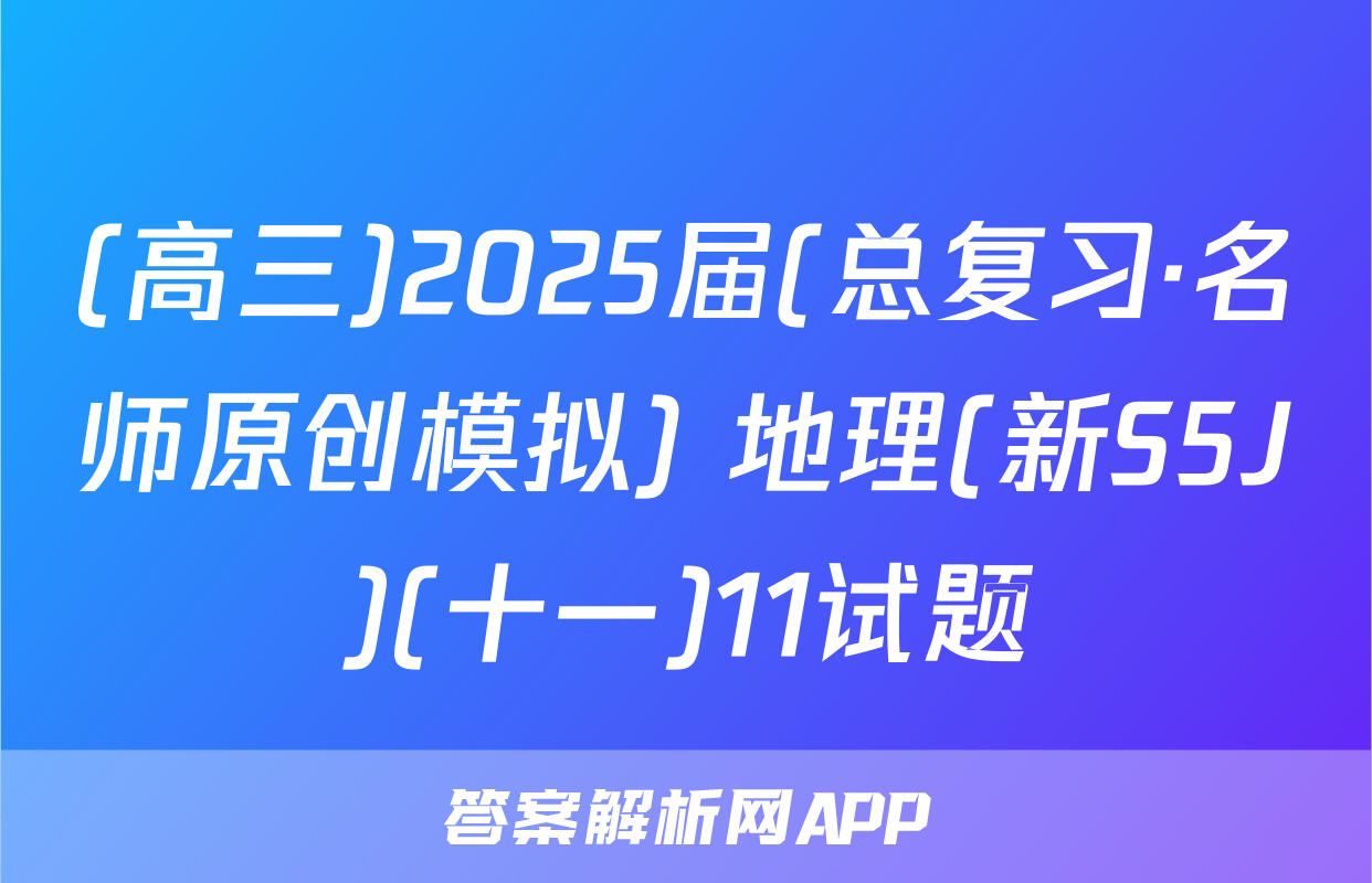 (高三)2025届(总复习·名师原创模拟) 地理(新S5J)(十一)11试题