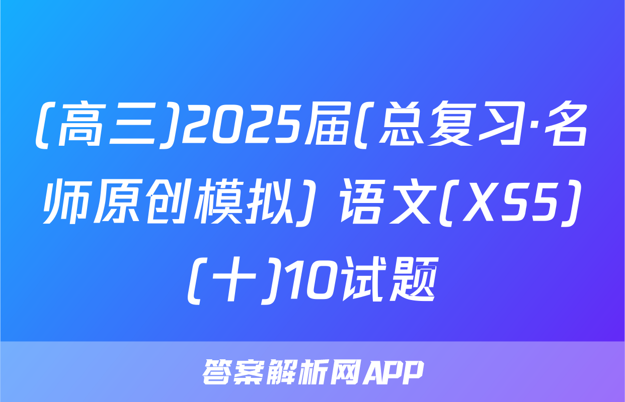 (高三)2025届(总复习·名师原创模拟) 语文(XS5)(十)10试题