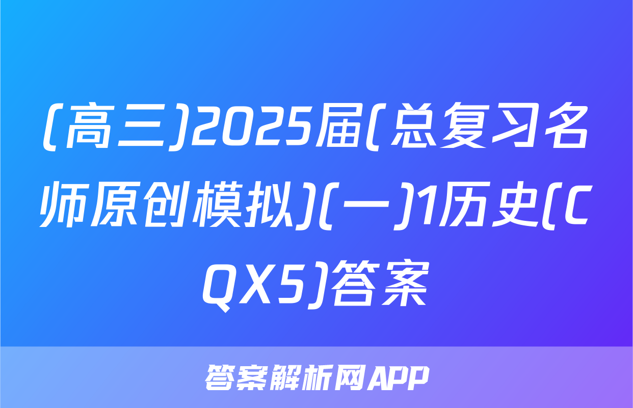 (高三)2025届(总复习名师原创模拟)(一)1历史(CQX5)答案