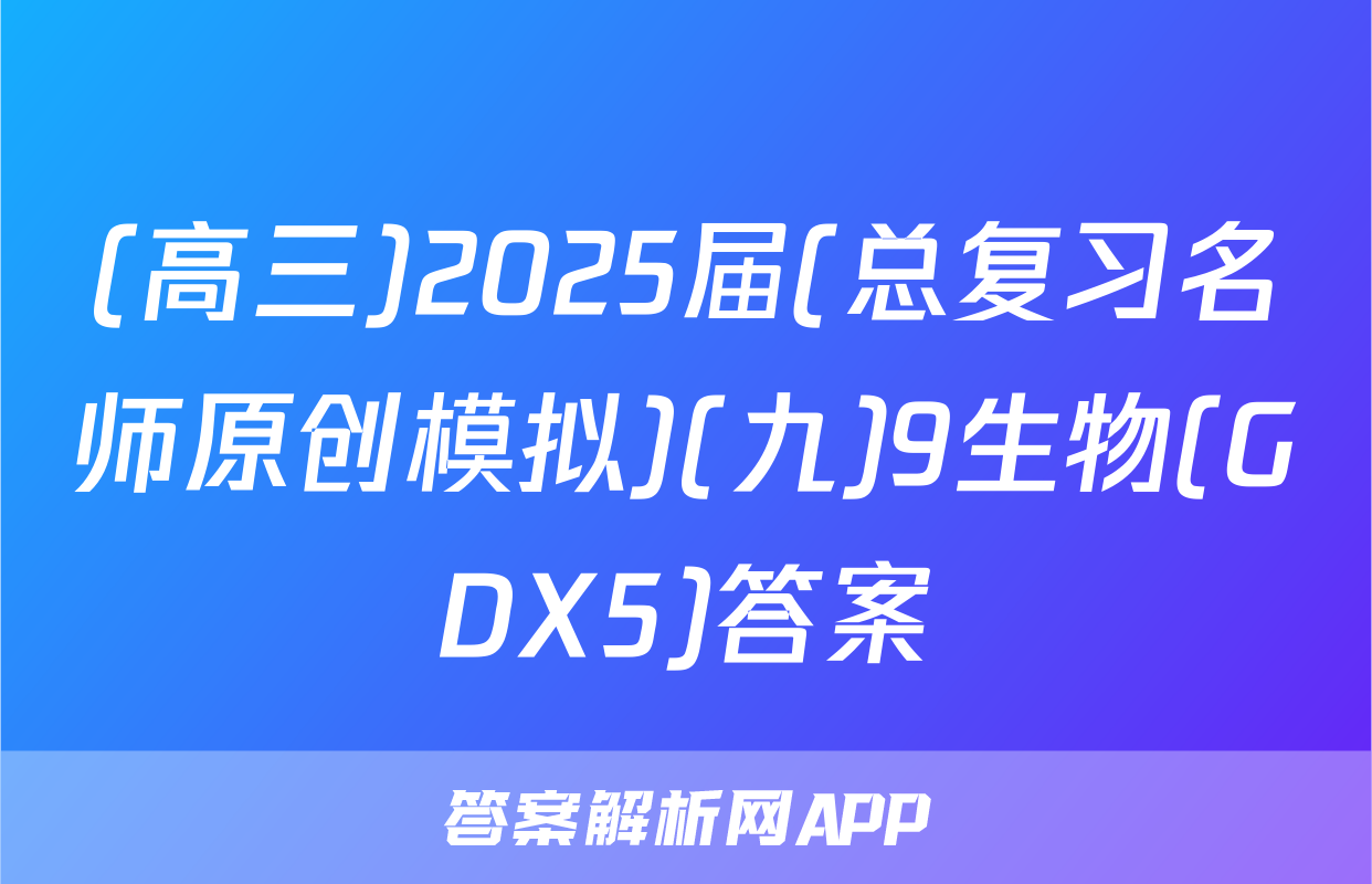 (高三)2025届(总复习名师原创模拟)(九)9生物(GDX5)答案