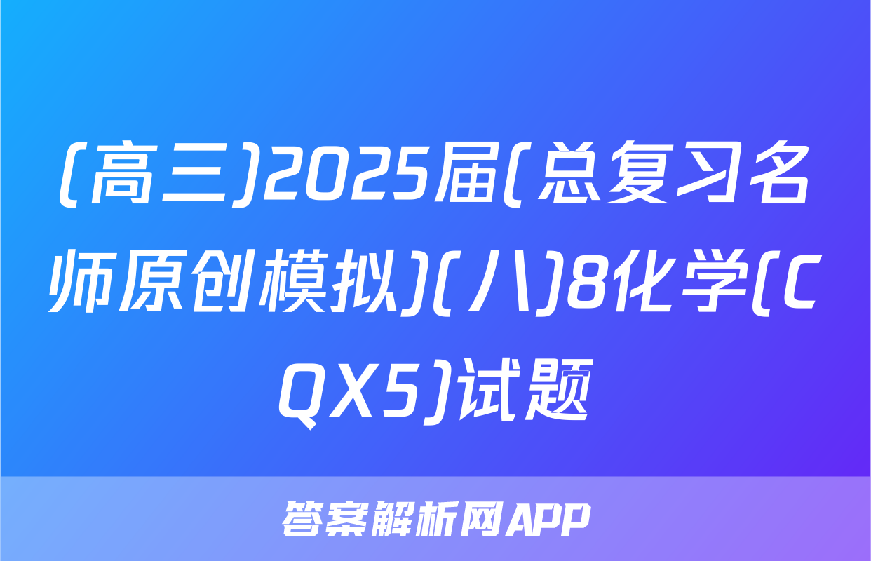 (高三)2025届(总复习名师原创模拟)(八)8化学(CQX5)试题
