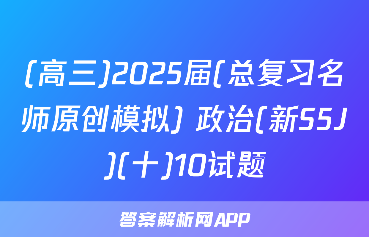 (高三)2025届(总复习名师原创模拟) 政治(新S5J)(十)10试题