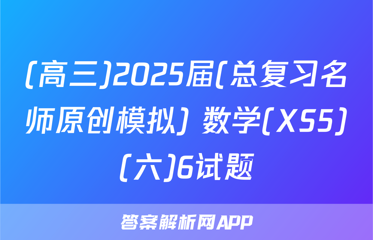(高三)2025届(总复习名师原创模拟) 数学(XS5)(六)6试题