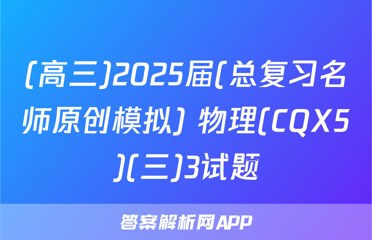 (高三)2025届(总复习名师原创模拟) 物理(CQX5)(三)3试题