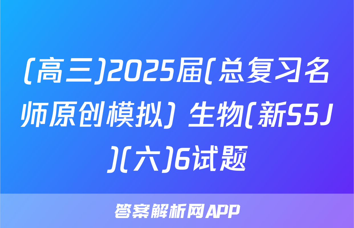 (高三)2025届(总复习名师原创模拟) 生物(新S5J)(六)6试题