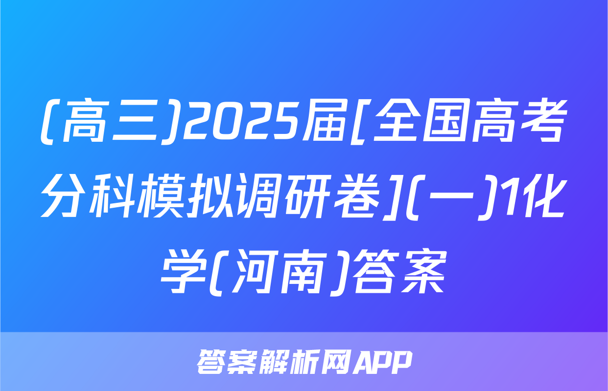 (高三)2025届[全国高考分科模拟调研卷](一)1化学(河南)答案