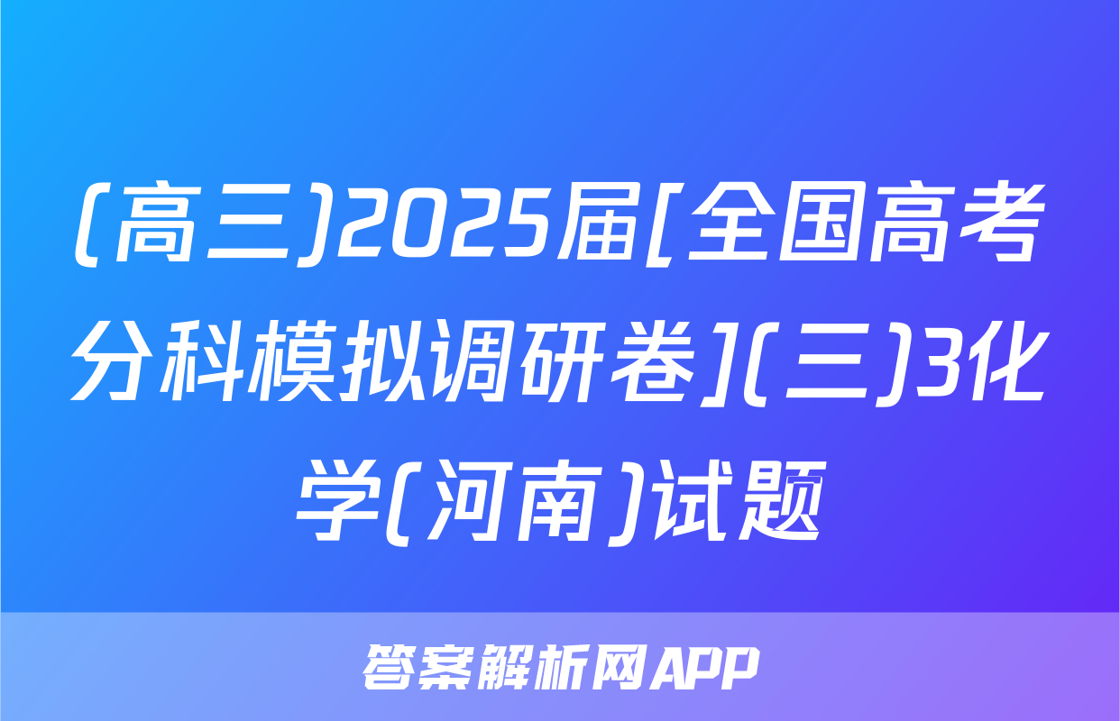 (高三)2025届[全国高考分科模拟调研卷](三)3化学(河南)试题