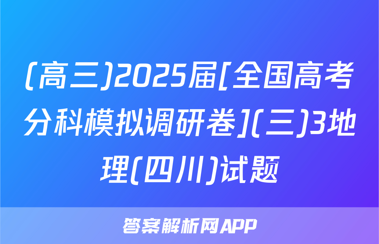 (高三)2025届[全国高考分科模拟调研卷](三)3地理(四川)试题